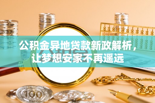 金堂公积金异地贷款新政解析，让梦想安家不再遥远