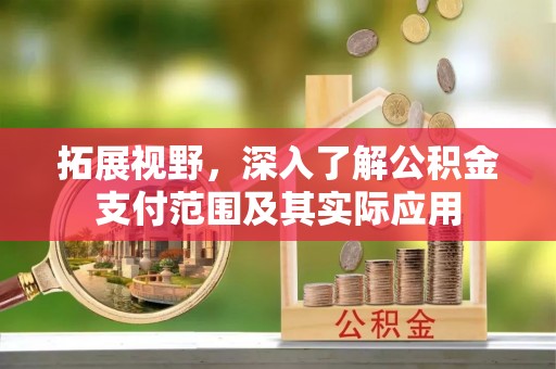 金堂拓展视野，深入了解公积金支付范围及其实际应用