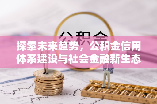 金堂探索未来趋势，公积金信用体系建设与社会金融新生态