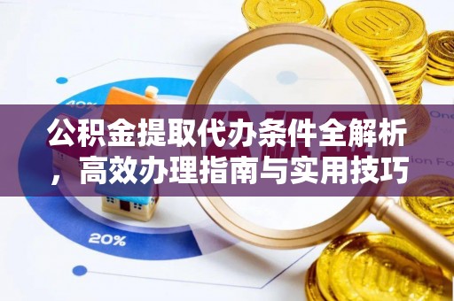 金堂公积金提取代办条件全解析，高效办理指南与实用技巧