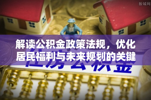 金堂解读公积金政策法规，优化居民福利与未来规划的关键