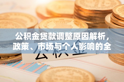 金堂公积金贷款调整原因解析，政策、市场与个人影响的全面解读