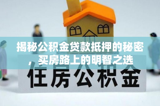 金堂揭秘公积金贷款抵押的秘密，买房路上的明智之选