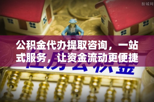 金堂公积金代办提取咨询，一站式服务，让资金流动更便捷