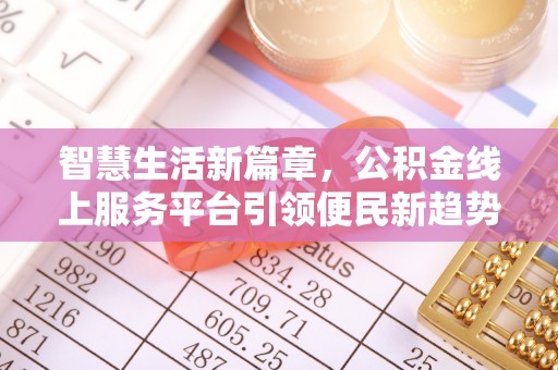 金堂智慧生活新篇章，公积金线上服务平台引领便民新趋势