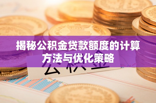 金堂揭秘公积金贷款额度的计算方法与优化策略