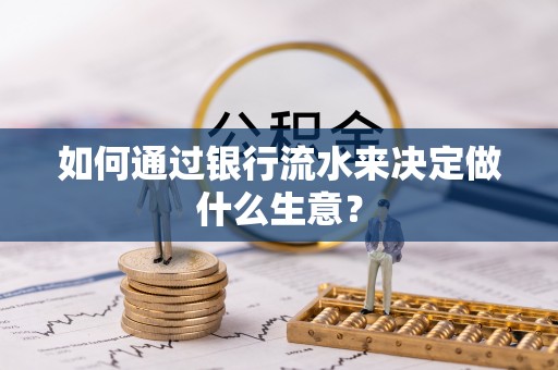 金堂如何通过银行流水来决定做什么生意？