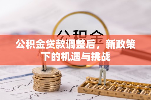 金堂公积金贷款调整后，新政策下的机遇与挑战