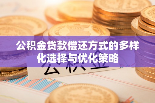 金堂公积金贷款偿还方式的多样化选择与优化策略