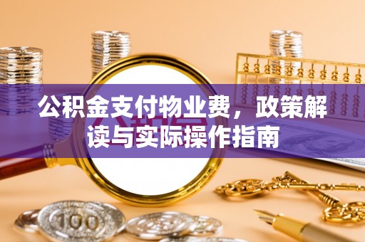 金堂公积金支付物业费，政策解读与实际操作指南