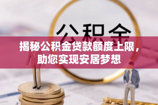 金堂揭秘公积金贷款额度上限，助您实现安居梦想