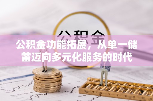 金堂公积金功能拓展，从单一储蓄迈向多元化服务的时代