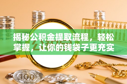 金堂揭秘公积金提取流程，轻松掌握，让你的钱袋子更充实