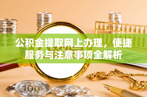 金堂公积金提取网上办理，便捷服务与注意事项全解析