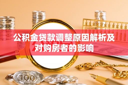 金堂公积金贷款调整原因解析及对购房者的影响
