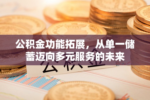 金堂公积金功能拓展，从单一储蓄迈向多元服务的未来