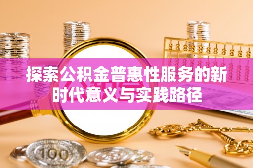 金堂探索公积金普惠性服务的新时代意义与实践路径