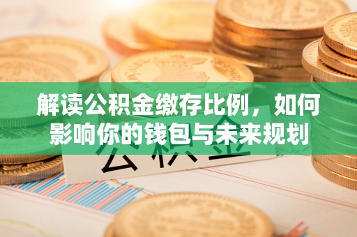 金堂解读公积金缴存比例，如何影响你的钱包与未来规划
