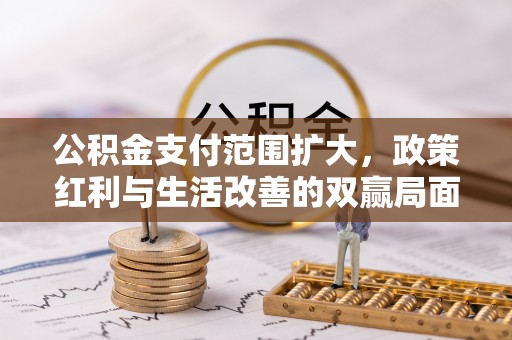 金堂公积金支付范围扩大，政策红利与生活改善的双赢局面
