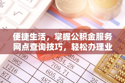 金堂便捷生活，掌握公积金服务网点查询技巧，轻松办理业务