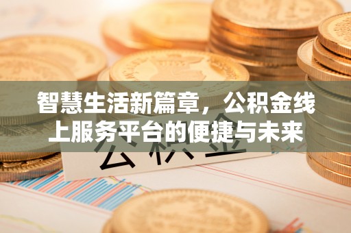 金堂智慧生活新篇章，公积金线上服务平台的便捷与未来