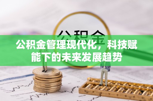 金堂公积金管理现代化，科技赋能下的未来发展趋势