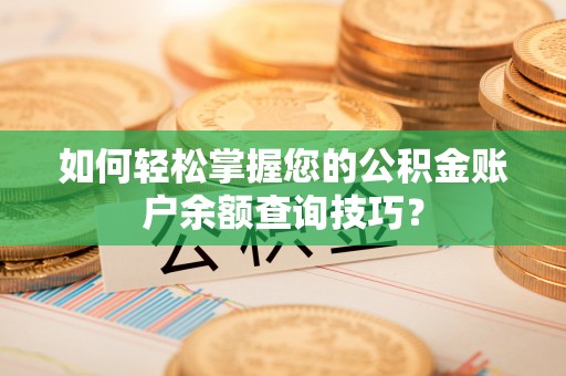 金堂如何轻松掌握您的公积金账户余额查询技巧？