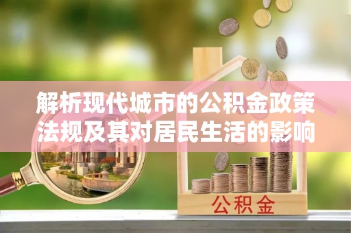 金堂解析现代城市的公积金政策法规及其对居民生活的影响