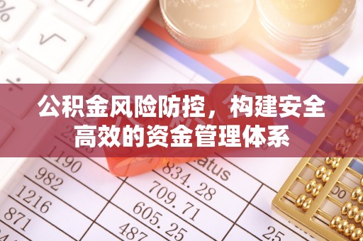 金堂公积金风险防控，构建安全高效的资金管理体系