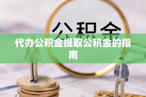 金堂代办公积金提取公积金的指南