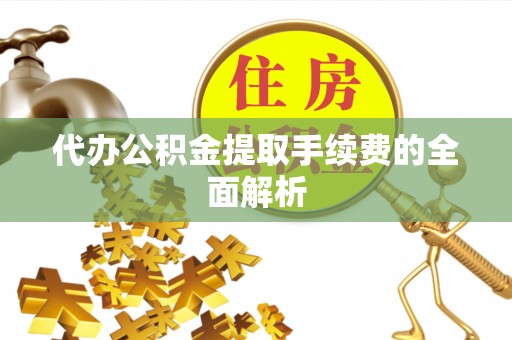 金堂代办公积金提取手续费的全面解析