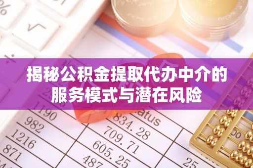 金堂揭秘公积金提取代办中介的服务模式与潜在风险