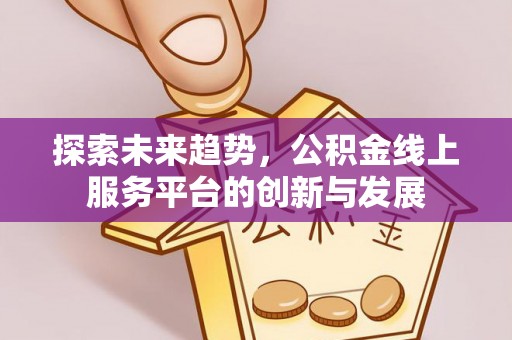 金堂探索未来趋势，公积金线上服务平台的创新与发展