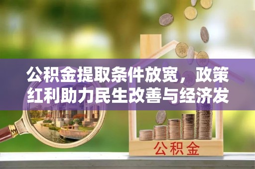 金堂公积金提取条件放宽，政策红利助力民生改善与经济发展