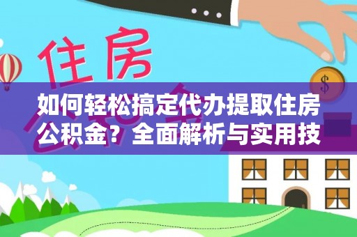 金堂如何轻松搞定代办提取住房公积金？全面解析与实用技巧