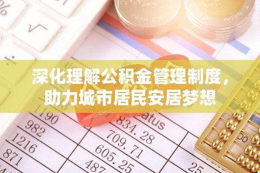 金堂深化理解公积金管理制度，助力城市居民安居梦想
