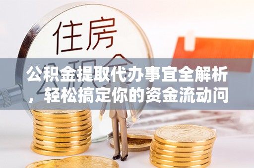 金堂公积金提取代办事宜全解析，轻松搞定你的资金流动问题