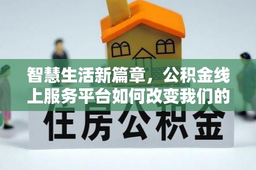 金堂智慧生活新篇章，公积金线上服务平台如何改变我们的日常