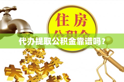 金堂代办提取公积金靠谱吗？