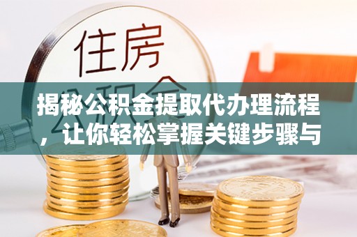 金堂揭秘公积金提取代办理流程，让你轻松掌握关键步骤与注意事项