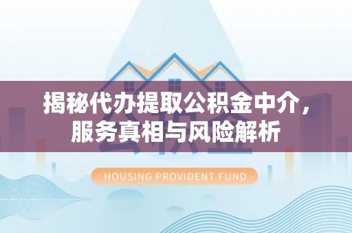 金堂揭秘代办提取公积金中介，服务真相与风险解析