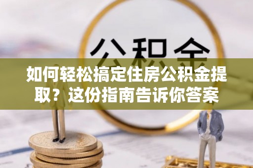 金堂如何轻松搞定住房公积金提取？这份指南告诉你答案