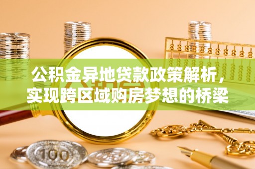 金堂公积金异地贷款政策解析，实现跨区域购房梦想的桥梁