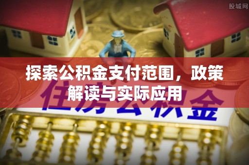 金堂探索公积金支付范围，政策解读与实际应用