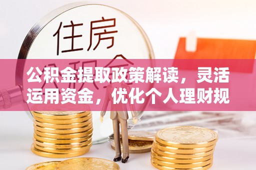 金堂公积金提取政策解读，灵活运用资金，优化个人理财规划