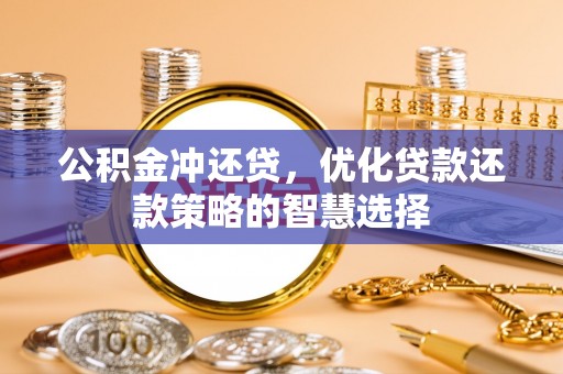 金堂公积金冲还贷，优化贷款还款策略的智慧选择