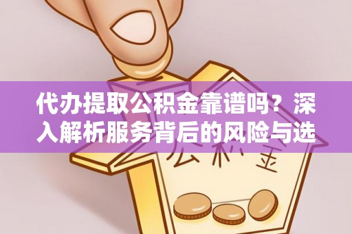 金堂代办提取公积金靠谱吗？深入解析服务背后的风险与选择
