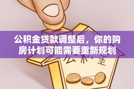 金堂公积金贷款调整后，你的购房计划可能需要重新规划