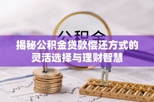 金堂揭秘公积金贷款偿还方式的灵活选择与理财智慧
