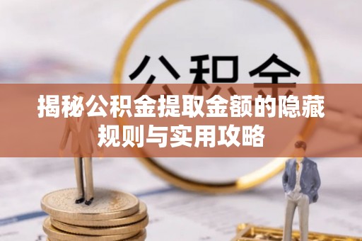 金堂揭秘公积金提取金额的隐藏规则与实用攻略